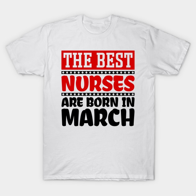 The Best Nurses are Born in March T-Shirt by colorsplash